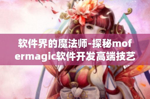 軟件界的魔法師-探秘mofermagic軟件開(kāi)發(fā)高端技藝