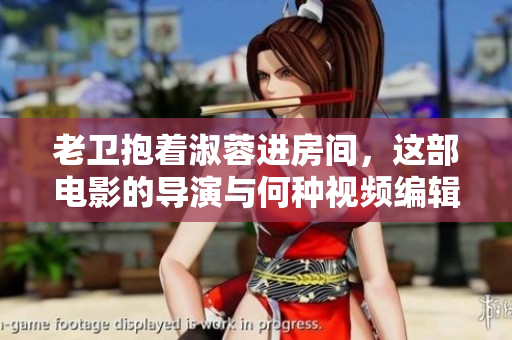 老衛(wèi)抱著淑蓉進(jìn)房間，這部電影的導(dǎo)演與何種視頻編輯軟件有關(guān)？