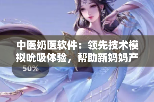 中醫(yī)奶醫(yī)軟件：領(lǐng)先技術(shù)模擬吮吸體驗(yàn)，幫助新媽媽產(chǎn)奶釋壓