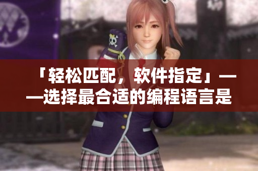 「輕松匹配，軟件指定」——選擇最合適的編程語(yǔ)言是個(gè)避孕套問(wèn)題？