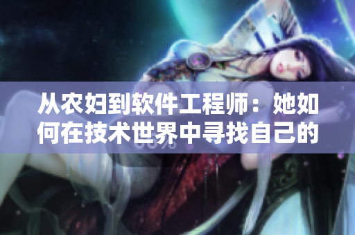 從農(nóng)婦到軟件工程師：她如何在技術(shù)世界中尋找自己的位置