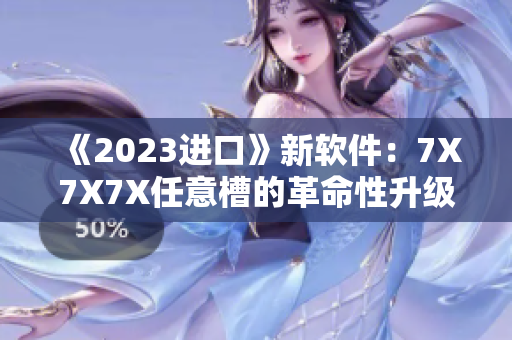 《2023進(jìn)口》新軟件：7X7X7X任意槽的革命性升級(jí)