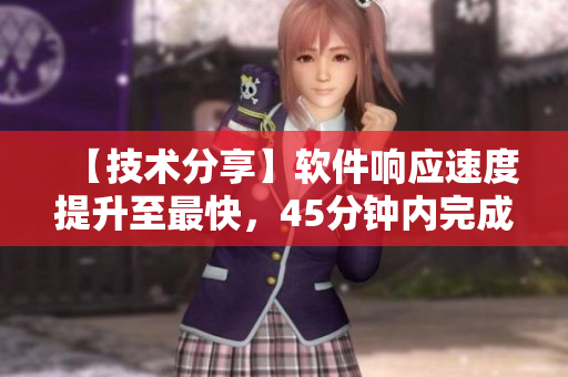 【技術(shù)分享】軟件響應(yīng)速度提升至最快，45分鐘內(nèi)完成大數(shù)據(jù)運(yùn)算