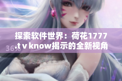 探索軟件世界：荷花1777.tⅴknow揭示的全新視角