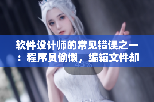 軟件設(shè)計(jì)師的常見(jiàn)錯(cuò)誤之一：程序員偷懶，編輯文件卻把程序滑進(jìn)去