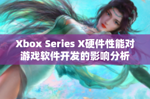 Xbox Series X硬件性能對(duì)游戲軟件開(kāi)發(fā)的影響分析