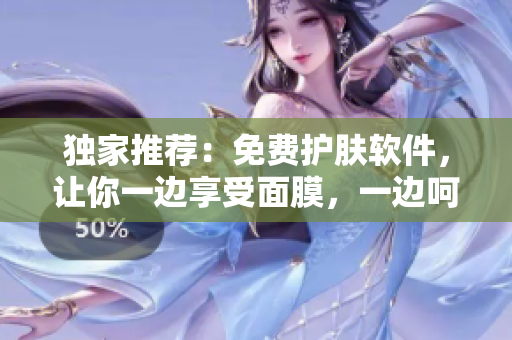 獨(dú)家推薦：免費(fèi)護(hù)膚軟件，讓你一邊享受面膜，一邊呵護(hù)肌膚