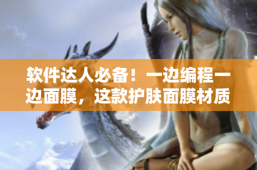 軟件達(dá)人必備！一邊編程一邊面膜，這款護(hù)膚面膜材質(zhì)細(xì)膩溫和