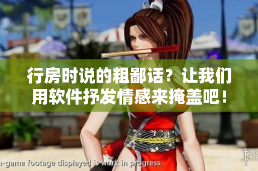 行房時說的粗鄙話？讓我們用軟件抒發(fā)情感來掩蓋吧！