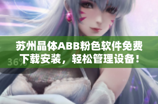 蘇州晶體ABB粉色軟件免費(fèi)下載安裝，輕松管理設(shè)備！