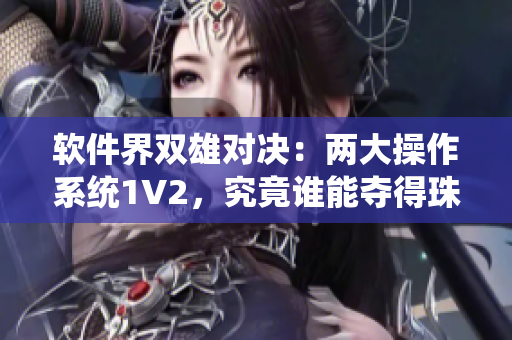 軟件界雙雄對決：兩大操作系統(tǒng)1V2，究竟誰能奪得珠峰之巔？