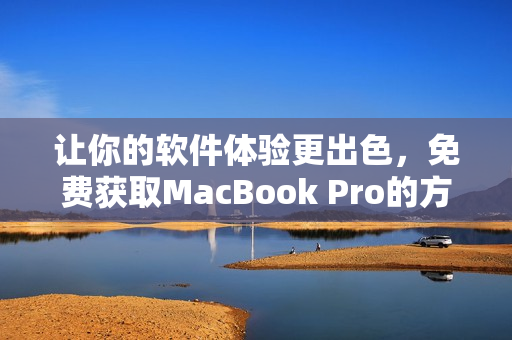 讓你的軟件體驗更出色，免費獲取MacBook Pro的方法！