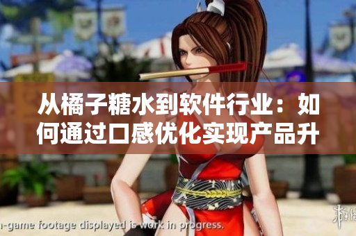 從橘子糖水到軟件行業(yè)：如何通過口感優(yōu)化實現(xiàn)產(chǎn)品升級