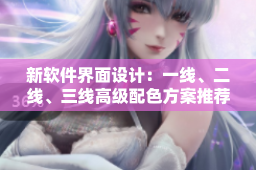 新軟件界面設計：一線、二線、三線高級配色方案推薦
