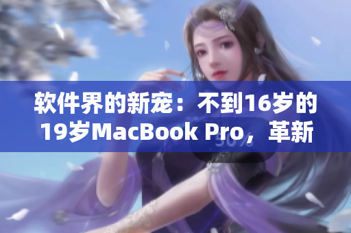 軟件界的新寵：不到16歲的19歲MacBook Pro，革新編程體驗(yàn)