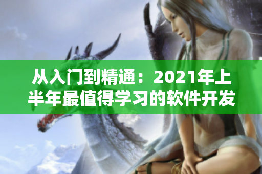 從入門到精通：2021年上半年最值得學(xué)習(xí)的軟件開發(fā)技術(shù)全面盤點(diǎn)