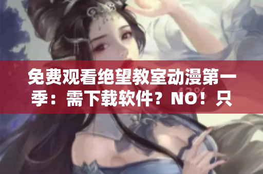 免費(fèi)觀看絕望教室動(dòng)漫第一季：需下載軟件？NO！只需這款免費(fèi)流媒體服務(wù)
