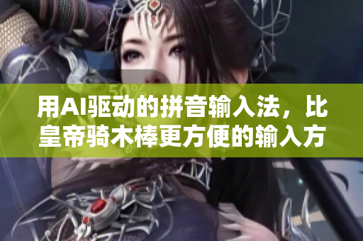 用AI驅(qū)動(dòng)的拼音輸入法，比皇帝騎木棒更方便的輸入方式