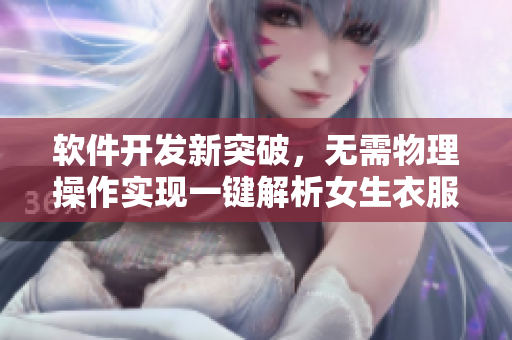 軟件開發(fā)新突破，無(wú)需物理操作實(shí)現(xiàn)一鍵解析女生衣服
