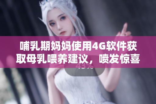哺乳期媽媽使用4G軟件獲取母乳喂養(yǎng)建議，噴發(fā)驚喜效果