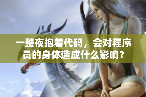 一整夜抱著代碼，會(huì)對(duì)程序員的身體造成什么影響？