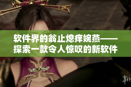 軟件界的翁止熄癢婉燕——探索一款令人驚嘆的新軟件