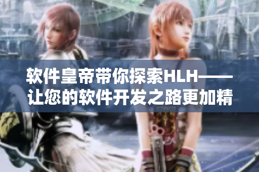 軟件皇帝帶你探索HLH——讓您的軟件開發(fā)之路更加精彩
