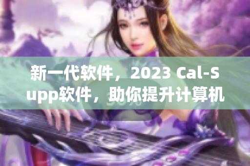 新一代軟件，2023 Cal-Supp軟件，助你提升計算機效率