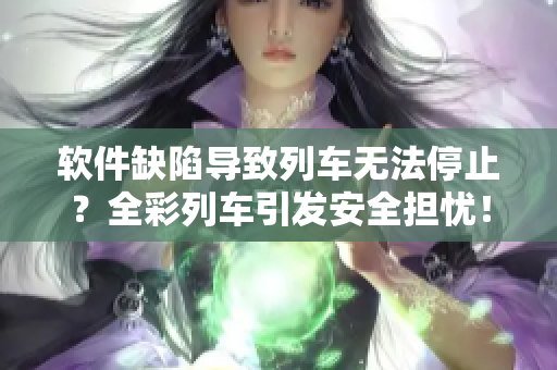 軟件缺陷導(dǎo)致列車無法停止？全彩列車引發(fā)安全擔(dān)憂！