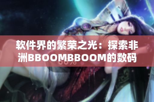 軟件界的繁榮之光：探索非洲BBOOMBBOOM的數(shù)碼奇跡