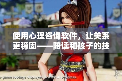 使用心理咨詢軟件，讓關(guān)系更穩(wěn)固——陪讀和孩子的技巧