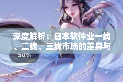 深度解析：日本軟件業(yè)一線、二線、三線市場(chǎng)的差異與趨勢(shì)