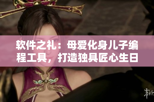 軟件之禮：母愛化身兒子編程工具，打造獨(dú)具匠心生日禮物