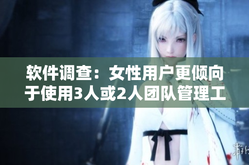 軟件調(diào)查：女性用戶更傾向于使用3人或2人團(tuán)隊(duì)管理工具？