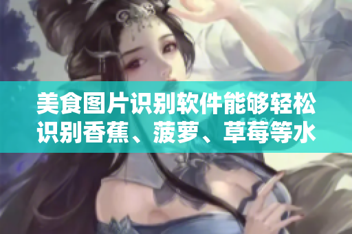 美食圖片識(shí)別軟件能夠輕松識(shí)別香蕉、菠蘿、草莓等水果，榴蓮茄子也不在話下