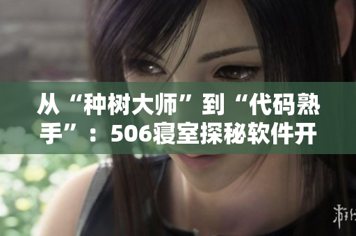 從“種樹大師”到“代碼熟手”：506寢室探秘軟件開發(fā)者成長之路