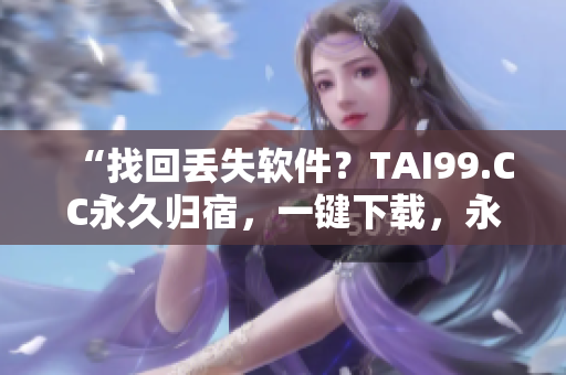 “找回丟失軟件？TAI99.CC永久歸宿，一鍵下載，永不糾結(jié)！”
