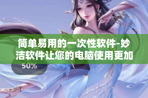 簡單易用的一次性軟件-妙潔軟件讓您的電腦使用更加輕松自如