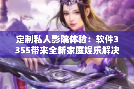 定制私人影院體驗：軟件3355帶來全新家庭娛樂解決方案