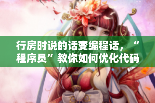 行房時(shí)說(shuō)的話變編程話，“程序員”教你如何優(yōu)化代碼