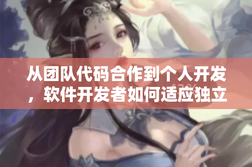從團(tuán)隊(duì)代碼合作到個(gè)人開(kāi)發(fā)，軟件開(kāi)發(fā)者如何適應(yīng)獨(dú)立工作環(huán)境