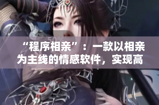 “程序相親”：一款以相親為主線的情感軟件，實(shí)現(xiàn)高效匹配。
