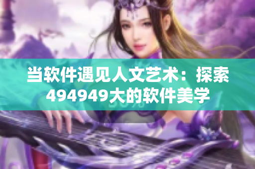 當軟件遇見人文藝術(shù)：探索494949大的軟件美學