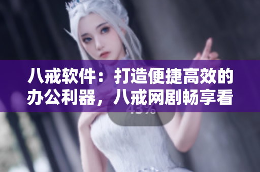 八戒軟件：打造便捷高效的辦公利器，八戒網(wǎng)劇暢享看不停