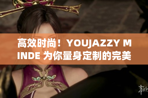高效時尚！YOUJAZZY MINDE 為你量身定制的完美軟件