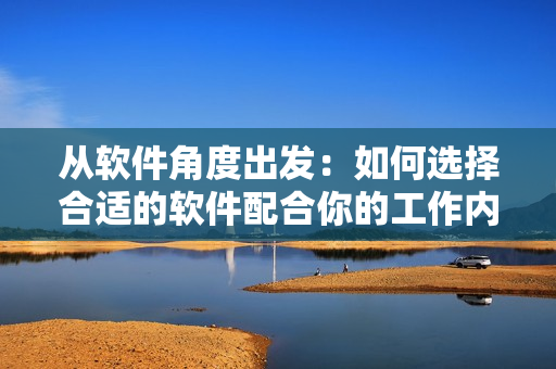 從軟件角度出發(fā)：如何選擇合適的軟件配合你的工作內(nèi)容以提高效率
