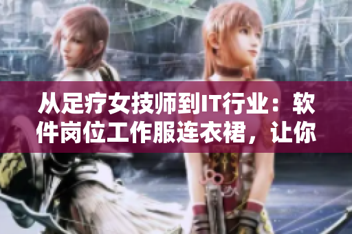 從足療女技師到IT行業(yè)：軟件崗位工作服連衣裙，讓你優(yōu)雅出眾
