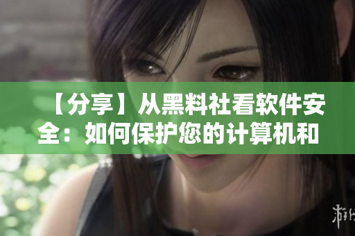 【分享】從黑料社看軟件安全：如何保護(hù)您的計(jì)算機(jī)和隱私信息