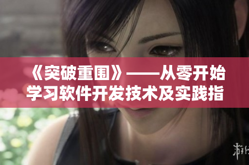 《突破重圍》——從零開始學(xué)習(xí)軟件開發(fā)技術(shù)及實踐指南