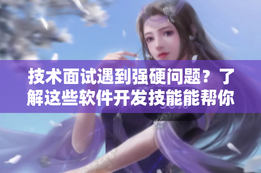 技術(shù)面試遇到強(qiáng)硬問(wèn)題？了解這些軟件開發(fā)技能能幫你突圍
